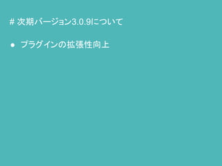 # 次期バージョン3.0.9について
● プラグインの拡張性向上
 