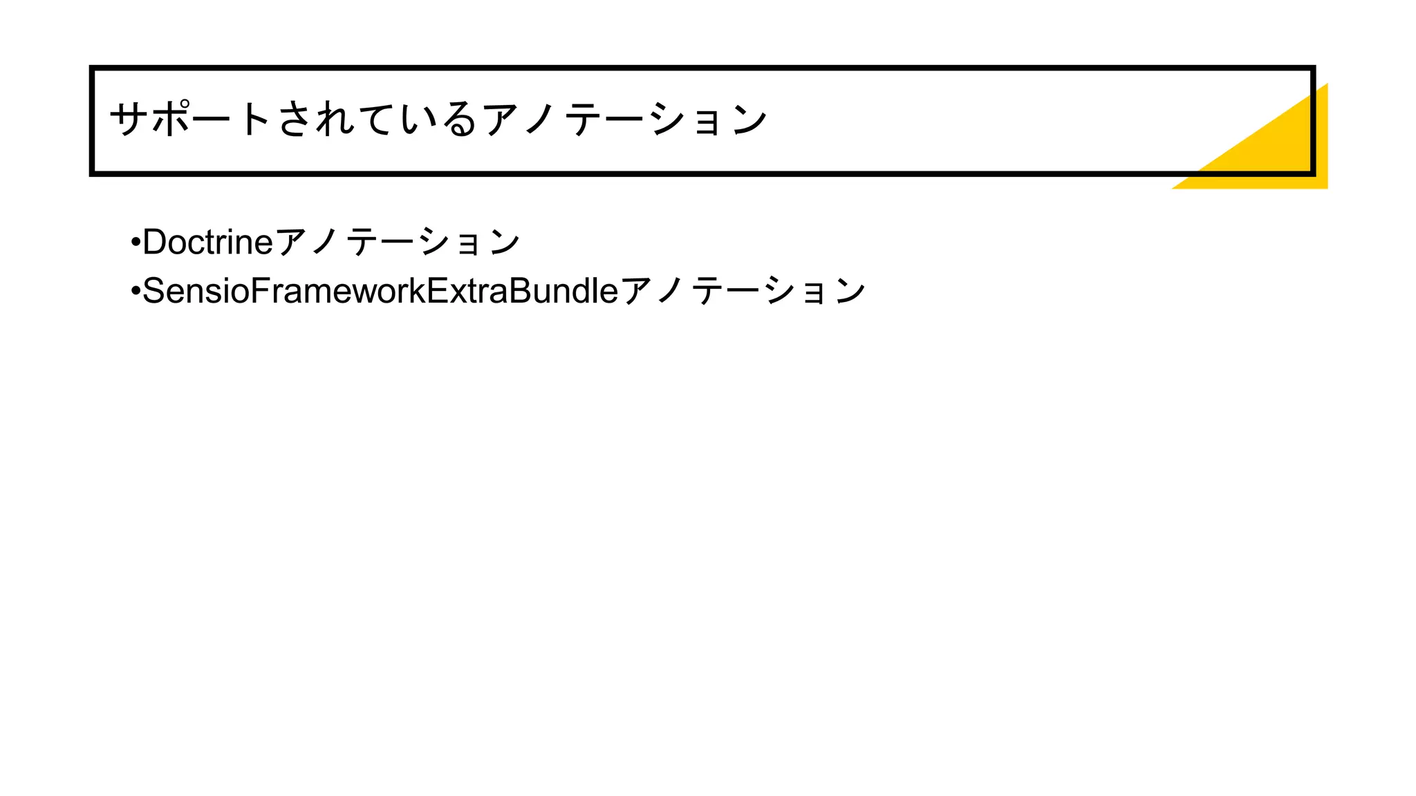 サポートされているアノテーション
•Doctrineアノテーション
•SensioFrameworkExtraBundleアノテーション
 