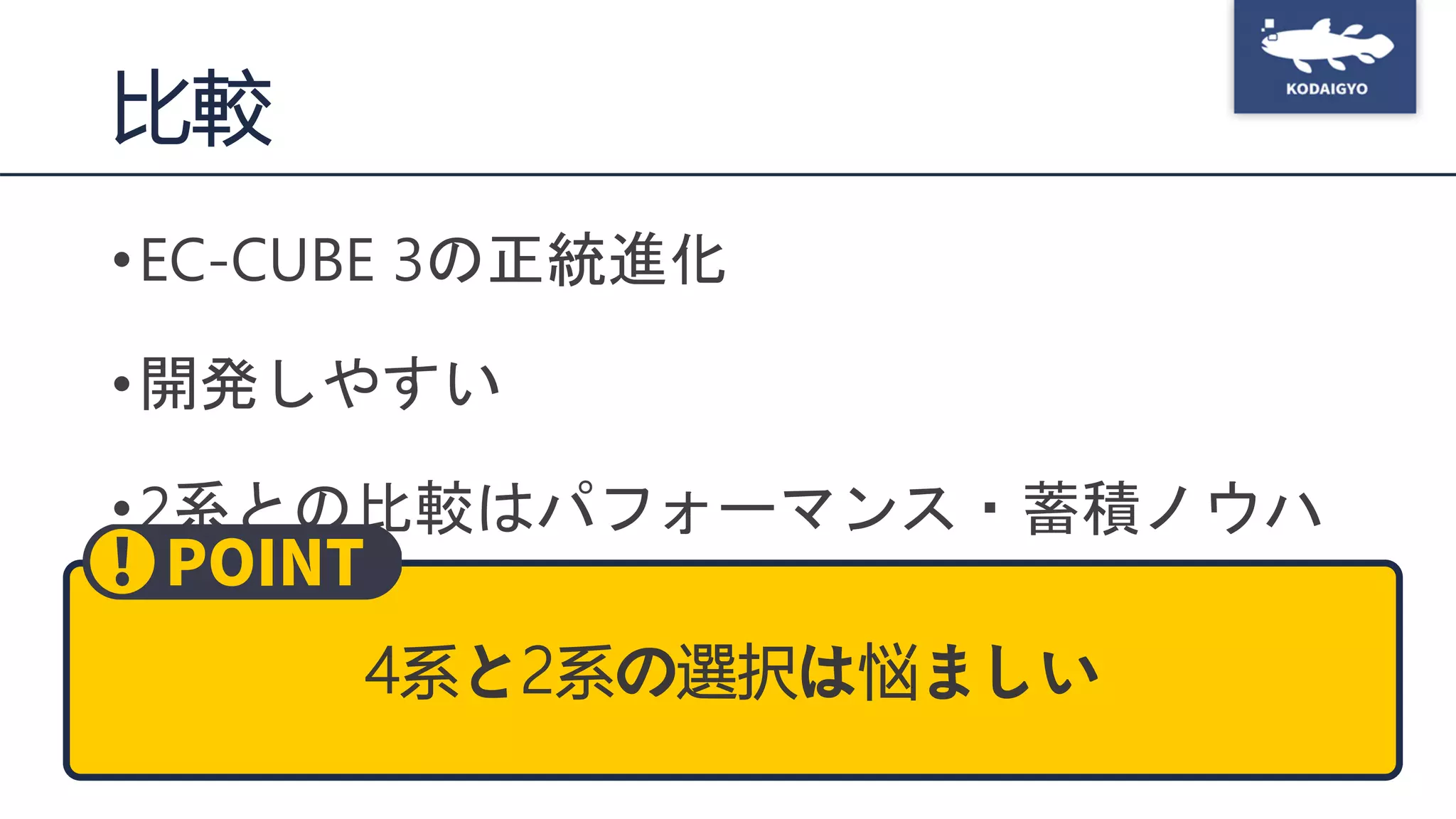 比較
•EC-CUBE 3の正統進化
•開発しやすい
•2系との比較はパフォーマンス・蓄積ノウハ
ウ・将来性・プラグイン
4系と2系の選択は悩ましい
 