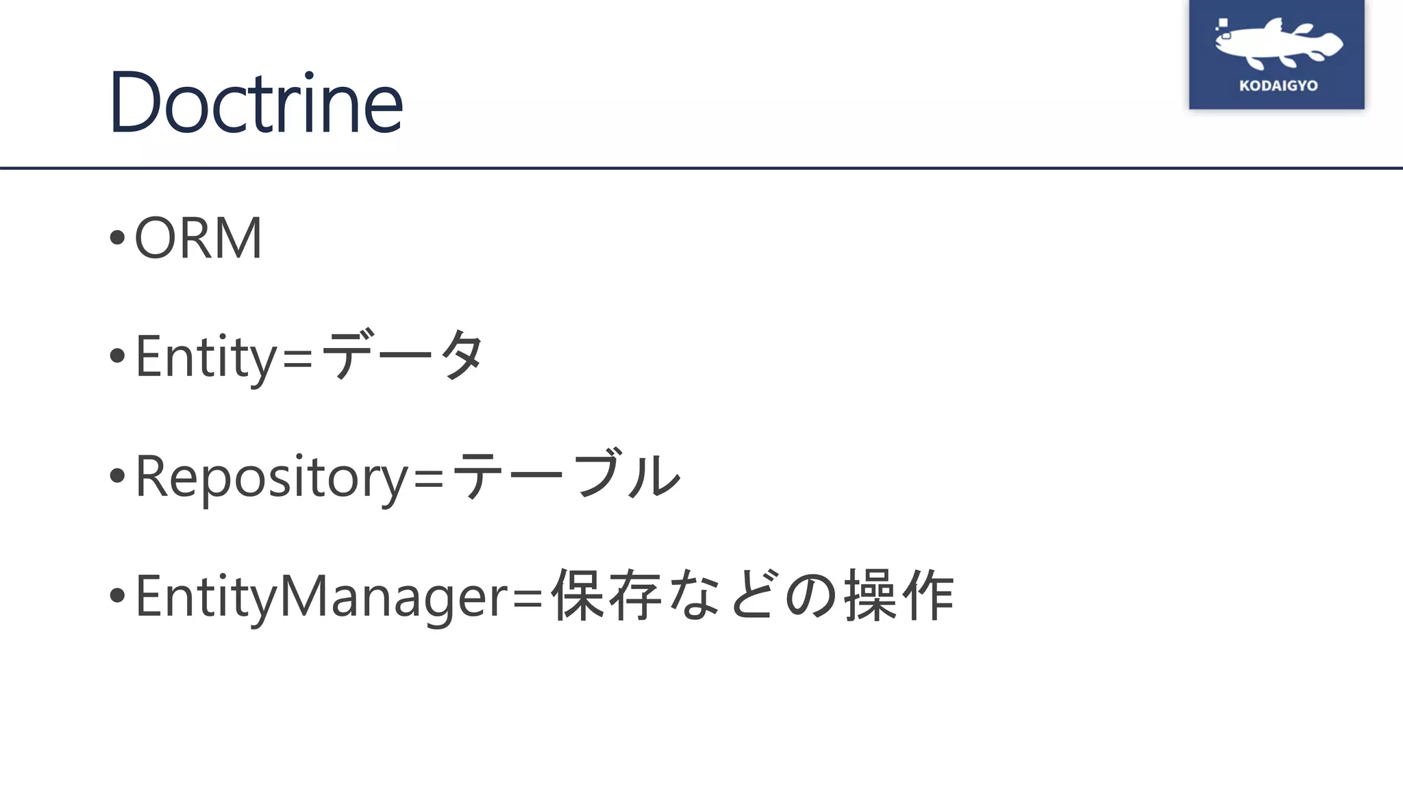 Doctrine
•ORM
•Entity=データ
•Repository=テーブル
•EntityManager=保存などの操作
 