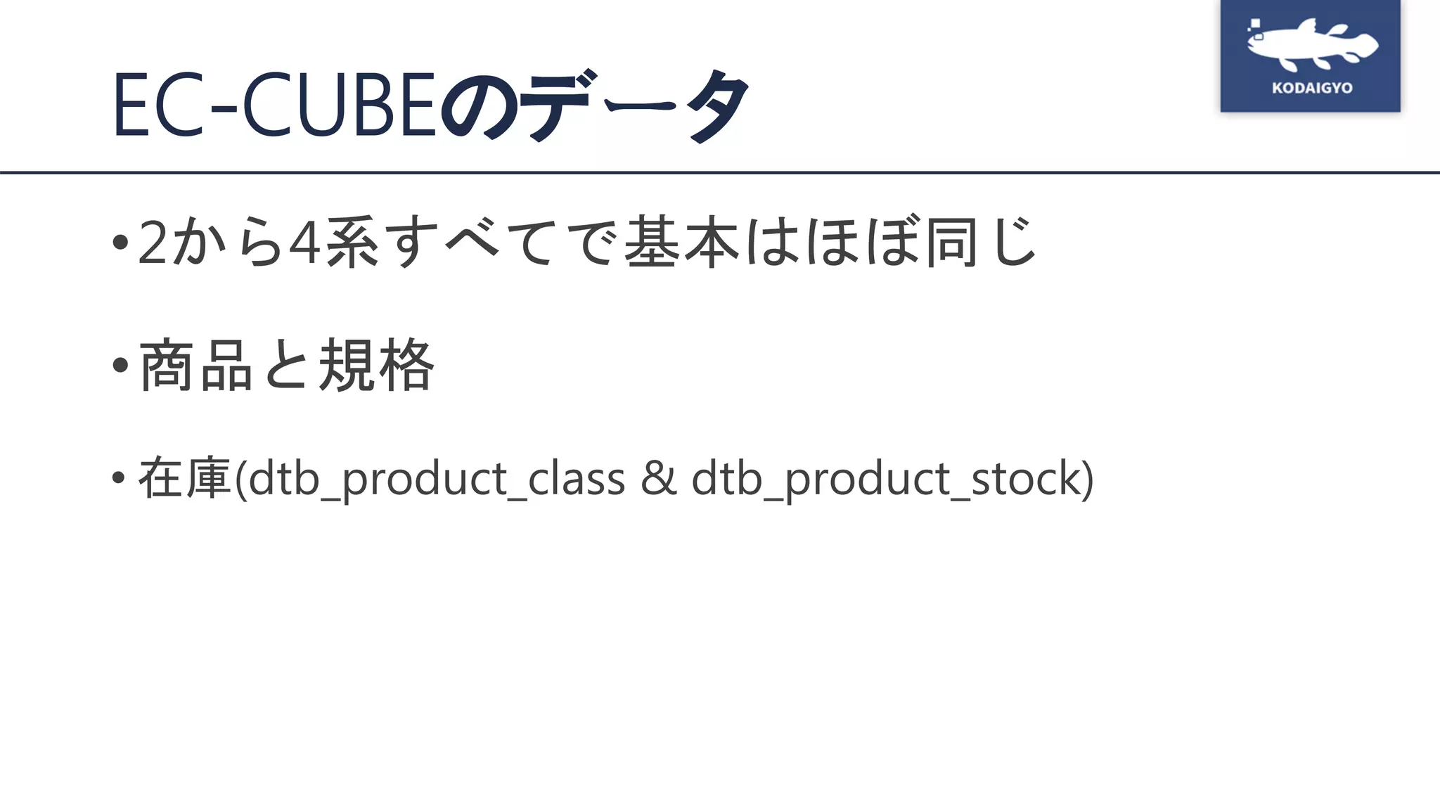 EC-CUBEのデータ
•2から4系すべてで基本はほぼ同じ
•商品と規格
• 在庫(dtb_product_class & dtb_product_stock)
 