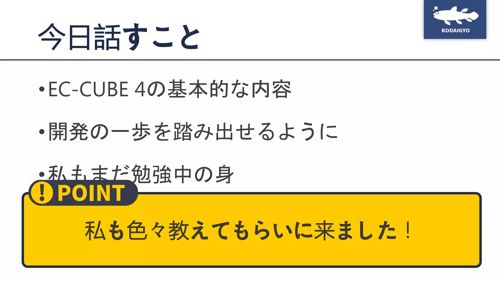 今日話すこと
•EC-CUBE 4の基本的な内容
•開発の一歩を踏み出せるように
•私もまだ勉強中の身
私も色々教えてもらいに来ました！
 