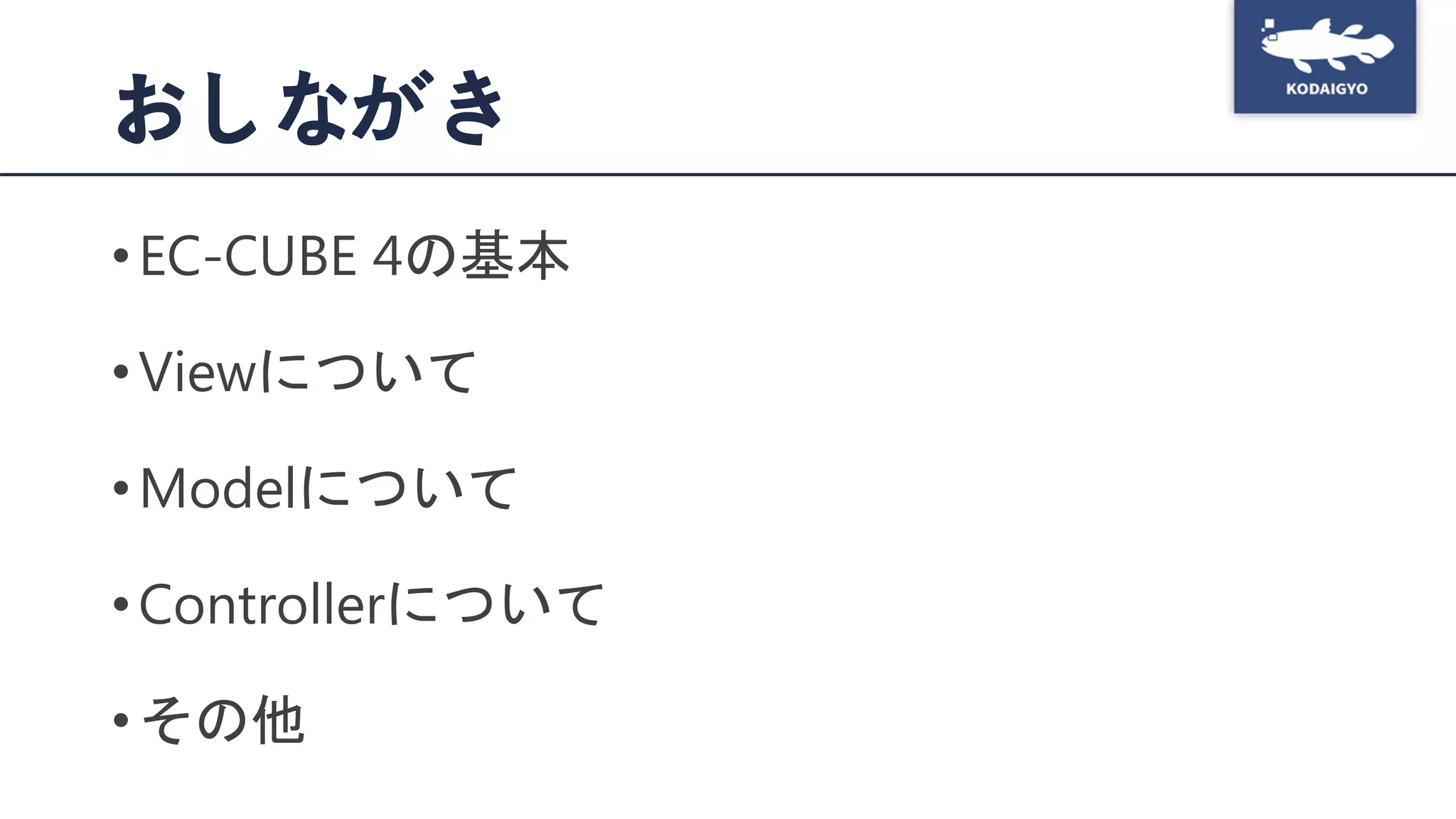 おしながき
•EC-CUBE 4の基本
•Viewについて
•Modelについて
•Controllerについて
•その他
 