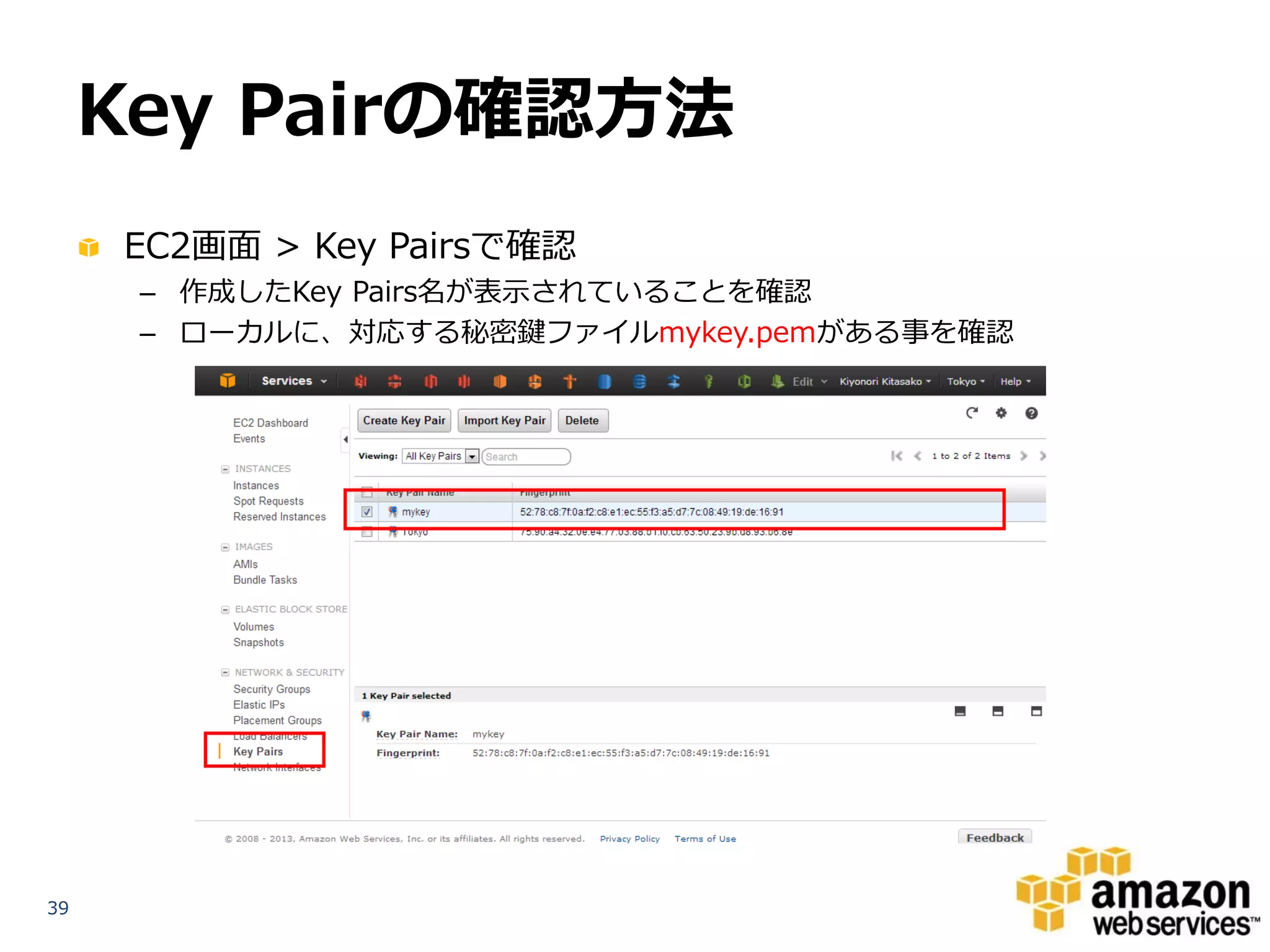 Key Pairの確認方法
     EC2画面 > Key Pairsで確認
      – 作成したKey Pairs名が表示されていることを確認
      – ローカルに、対応する秘密鍵ファイルmykey.pemがある事を確認




39
 