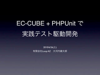 EC-CUBE + PHPUnit で
 実践テスト駆動開発
         2010/6/26(土)
    有限会社Loop AZ 大河内健太郎
 