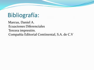   Bibliografía:    Marcus, Daniel A.Ecuaciones DiferencialesTercera impresión.Compañía Editorial Continental, S.A. de C.V