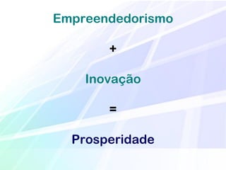 Empreendedorismo

       +

    Inovação

       =

  Prosperidade
 