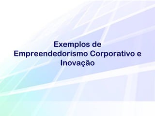 Exemplos de
Empreendedorismo Corporativo e
          Inovação
 