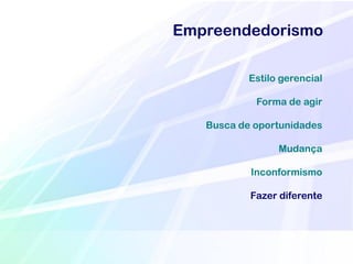 Empreendedorismo

           Estilo gerencial

            Forma de agir

   Busca de oportunidades

                 Mudança

           Inconformismo

           Fazer diferente
 