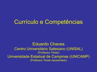 Currículo e Competências
Eduardo Chaves
Centro Universitário Salesiano (UNISAL)
(Professor Titular)
Universidade Estadual de Campinas (UNICAMP)
(Professor Titular Aposentado)
 