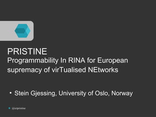 PRISTINE 
Programmability In RINA for European 
supremacy of virTualised NEtworks 
● Stein Gjessing, University of Oslo, Norway 
@ictpristine 
 