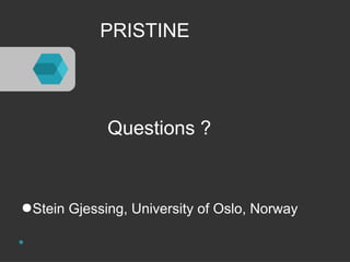 PRISTINE 
Questions ? 
●Stein Gjessing, University of Oslo, Norway 
