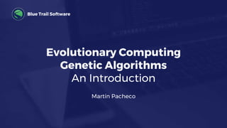 Blue Trail Software
Evolutionary Computing
Genetic Algorithms
An Introduction
Martín Pacheco
 