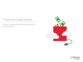 Profiting from Google Shopping

How to Leverage Google Shopping (PLAs) to
Maximize ROI
 