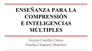 ENSEÑANZA PARA LA
COMPRENSIÓN
E INTELIGENCIAS
MÚLTIPLES
Greyss Carrillo Claros
Natalia Chaparro Martínez
 