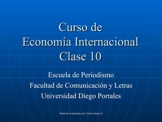 Curso de Economía Internacional Clase 10 Escuela de Periodismo Facultad de Comunicación y Letras Universidad Diego Portales 