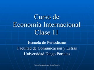Curso de Economía Internacional Clase 11 Escuela de Periodismo Facultad de Comunicación y Letras Universidad Diego Portales Material preparado por Carlos Rojas A. 
