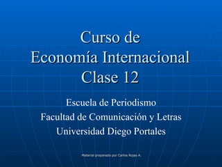 Curso de Economía Internacional Clase 12 Escuela de Periodismo Facultad de Comunicación y Letras Universidad Diego Portales 