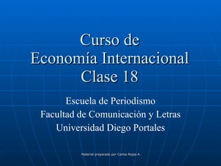 Curso de Economía Internacional Clase 18 Escuela de Periodismo Facultad de Comunicación y Letras Universidad Diego Portales 