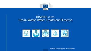 Revision of the
Urban Waste Water Treatment Directive
DG ENV European Commission
 