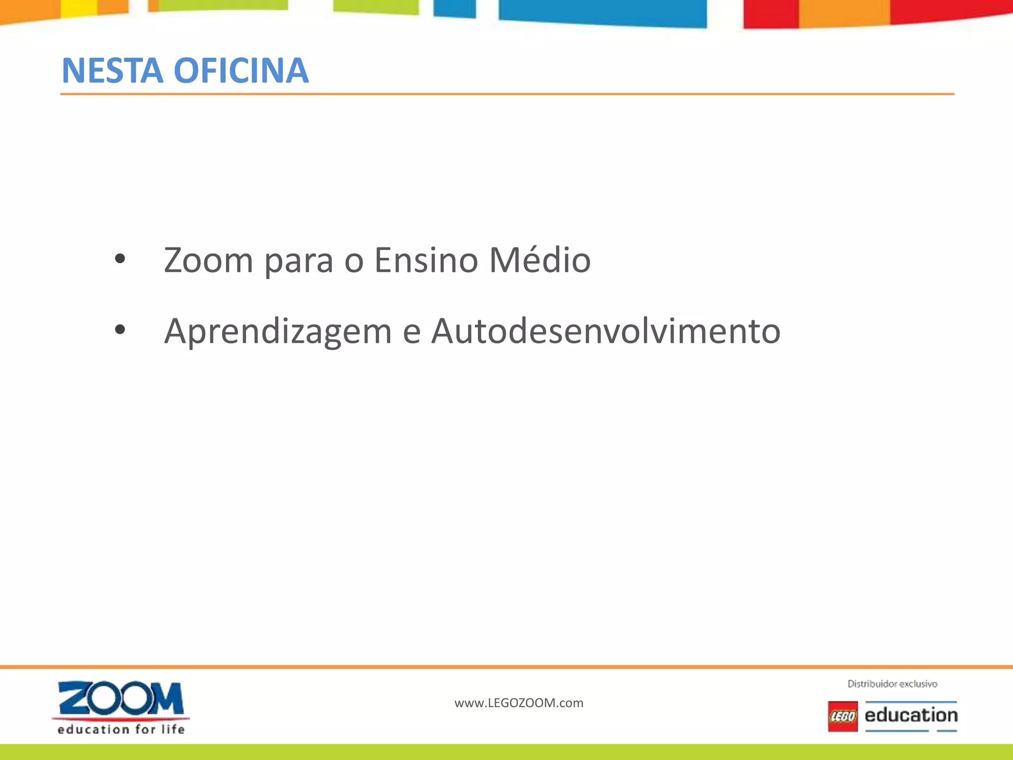 www.LEGOZOOM.com
NESTA OFICINA
• Zoom para o Ensino Médio
• Aprendizagem e Autodesenvolvimento
