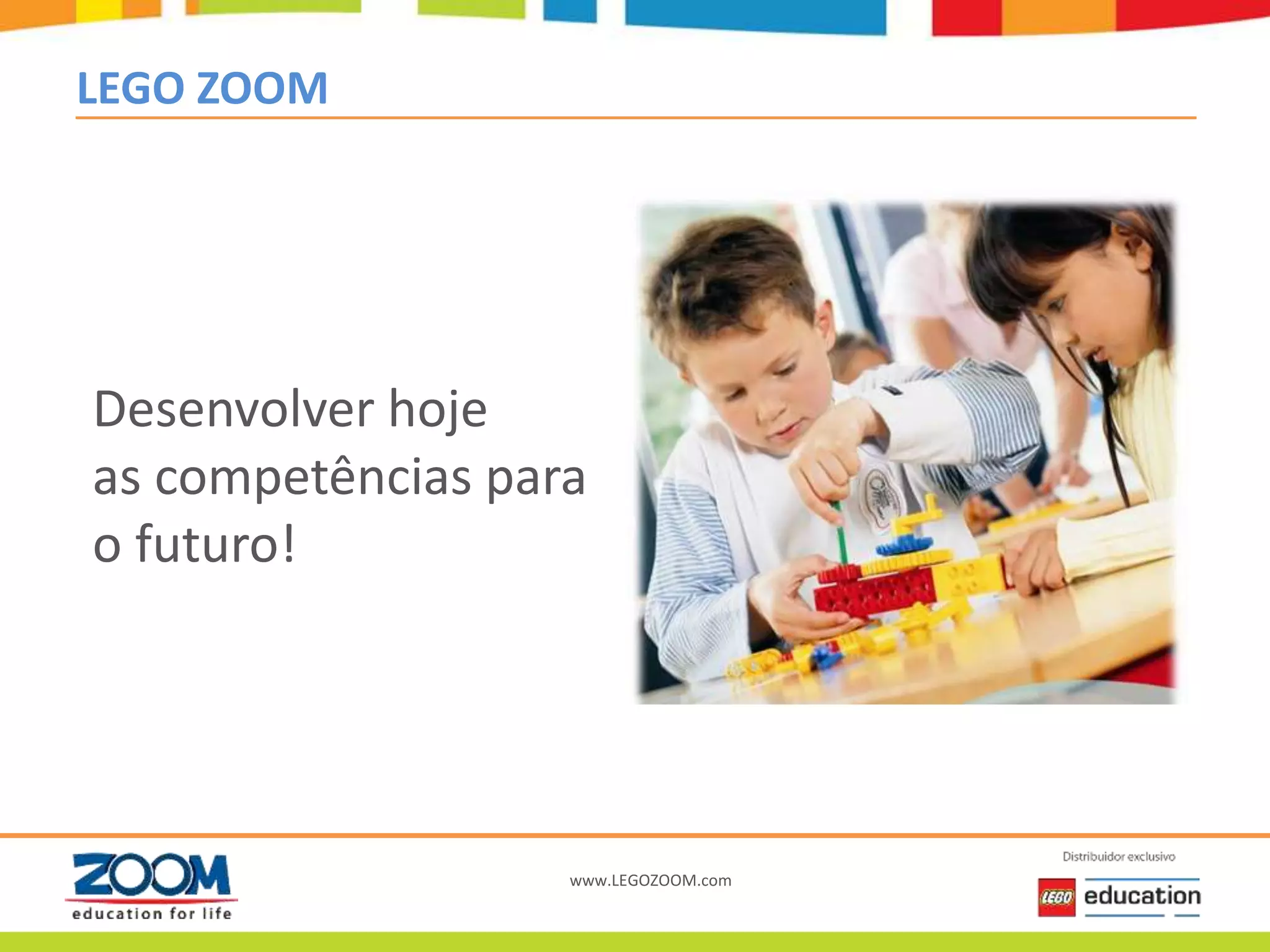 www.LEGOZOOM.com
LEGO ZOOM
Desenvolver hoje
as competências para
o futuro!