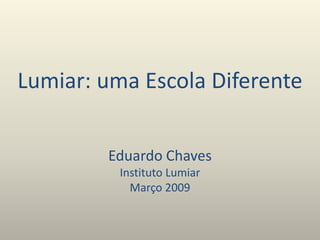 Lumiar: uma Escola Diferente
Eduardo Chaves
Instituto Lumiar
Março 2009
 