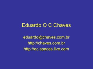 Eduardo O C Chaves
eduardo@chaves.com.br
http://chaves.com.br
http://ec.spaces.live.com
 