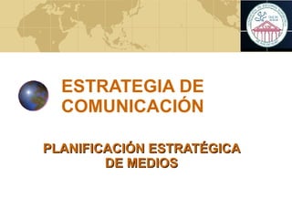 ESTRATEGIA DE COMUNICACIÓN PLANIFICACIÓN ESTRATÉGICA DE MEDIOS 