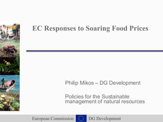 EC Responses to Soaring Food Prices Philip Mikos – DG Development Policies for the Sustainable management of natural resources 