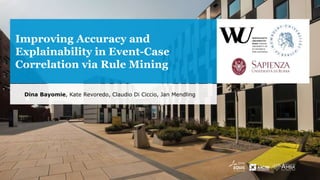 Improving Accuracy and
Explainability in Event-Case
Correlation via Rule Mining
Dina Bayomie, Kate Revoredo, Claudio Di Ci...