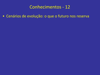 Conhecimentos - 12
• Cenários de evolução: o que o futuro nos reserva
 