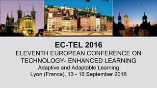 !
EC-TEL 2016!
ELEVENTH EUROPEAN CONFERENCE ON
TECHNOLOGY- ENHANCED LEARNING!
Adaptive and Adaptable Learning!
Lyon (France), 13 - 16 September 2016!
 