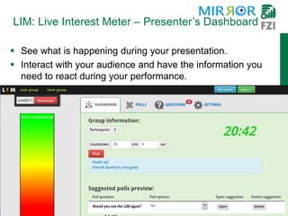 LIM: Live Interest Meter – Presenter’s Dashboard
 See what is happening during your presentation.
 Interact with your audience and have the information you
need to react during your performance.
 