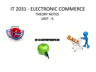 IT 2031 - ELECTRONIC COMMERCE
THEORY NOTES
UNIT - II
 