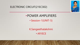 ELECTRONIC CIRCUIT(21EC302)
•POWER AMPLIFIERS
• Session-1(UNIT-5)
K.Sangeethalakshmi
• AP/ECE
 