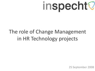 The role of Change Management
   in HR Technology projects



                      25 September 2008
 