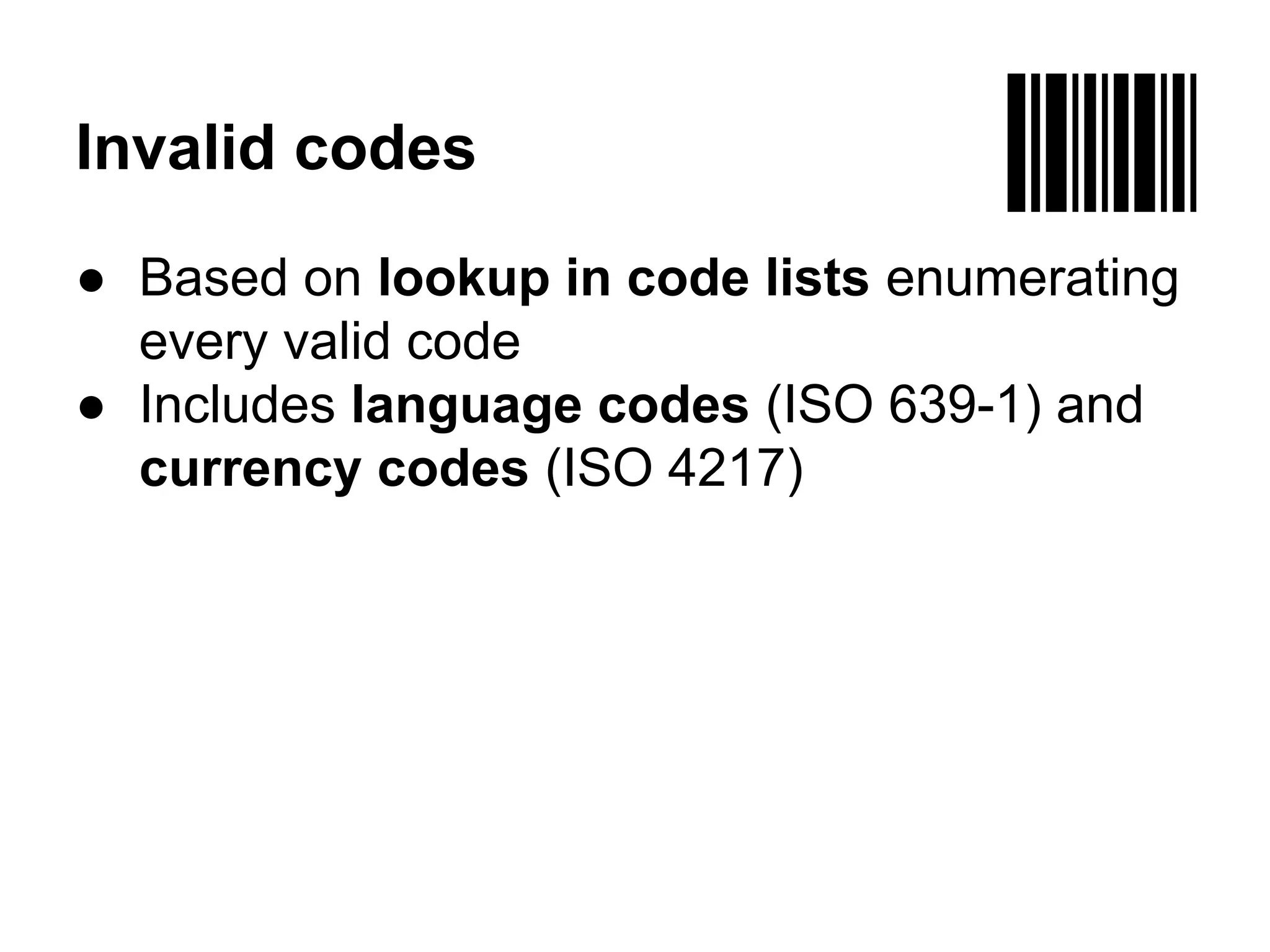 Invalid codes 
● Based on lookup in code lists enumerating 
every valid code 
● Includes language codes (ISO 639-1) and 
currency codes (ISO 4217) 
 
