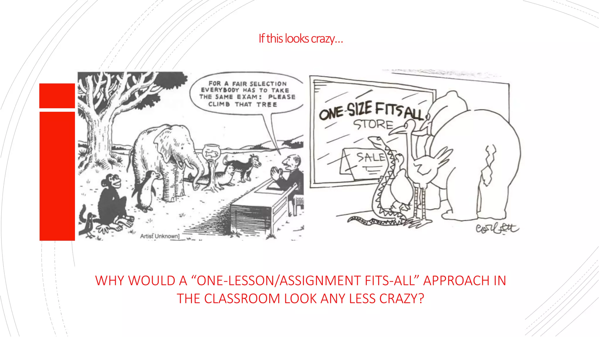 Ifthislookscrazy…
WHY WOULD A “ONE-LESSON/ASSIGNMENT FITS-ALL” APPROACH IN
THE CLASSROOM LOOK ANY LESS CRAZY?
 