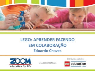 www.LEGOZOOM.com
LEGO: APRENDER FAZENDO
EM COLABORAÇÃO
Eduardo Chaves
 