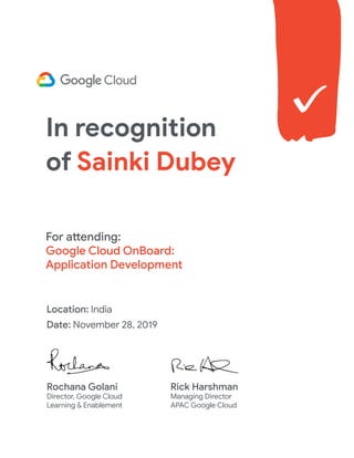 For attending:
Google Cloud OnBoard:
Application Development
Cloud OnBoard
Location: India
Date: November 28, 2019
Rochana Golani
Director, Google Cloud
Learning & Enablement
Rick Harshman
Managing Director
APAC Google Cloud
In recognition
of Sainki Dubey
 