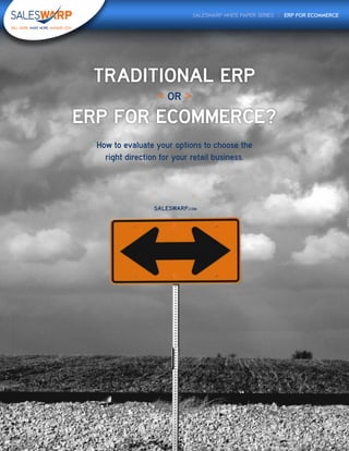 SALESWARP.COM
How to evaluate your options to choose the
right direction for your retail business.
SALESWARP WHITE PAPER SERIES | ERP FOR ECOMMERCE
TRADITIONAL ERP
ERP FOR ECOMMERCE?
< OR >
 