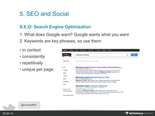 @michaelflint
03.20.14
5. SEO and Social
S.E.O: Search Engine Optimization
1. What does Google want? Google wants what you...