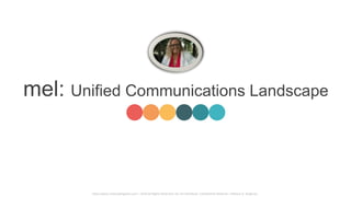 http://www.melissadingman.com | 2016 All Rights Reserved. Do not Distribute. Confidential Material | Melissa D. Dingman
mel: Unified Communications Landscape
 