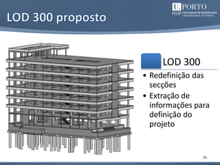 25
LOD 300
• Redefinição das
secções
• Extração de
informações para
definição do
projeto
 