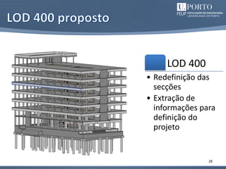 28
LOD 400
• Redefinição das
secções
• Extração de
informações para
definição do
projeto
 