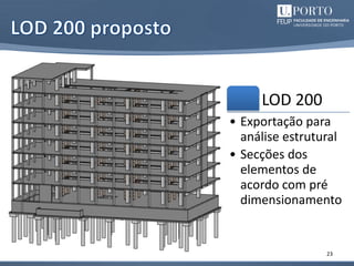 23
LOD 200
• Exportação para
análise estrutural
• Secções dos
elementos de
acordo com pré
dimensionamento
 