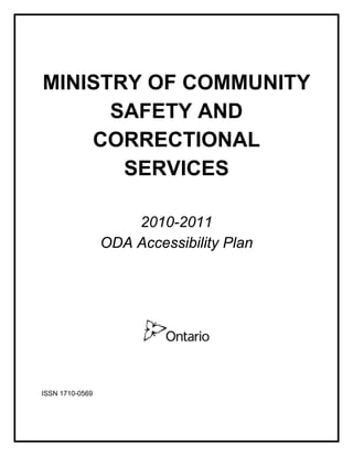 MINISTRY OF COMMUNITY
      SAFETY AND
    CORRECTIONAL
       SERVICES

                     2010-2011
                 ODA Accessibility Plan




ISSN 1710-0569
 