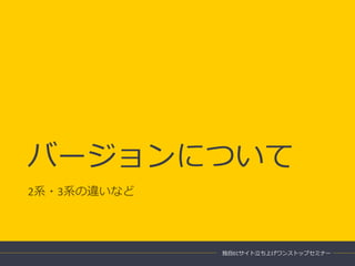 バージョンについて
2系・3系の違いなど
独自ECサイト立ち上げワンストップセミナー
 