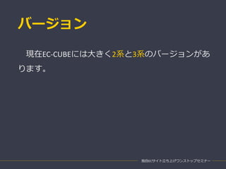 バージョン
現在EC-CUBEには大きく2系と3系のバージョンがあ
ります。
独自ECサイト立ち上げワンストップセミナー
 
